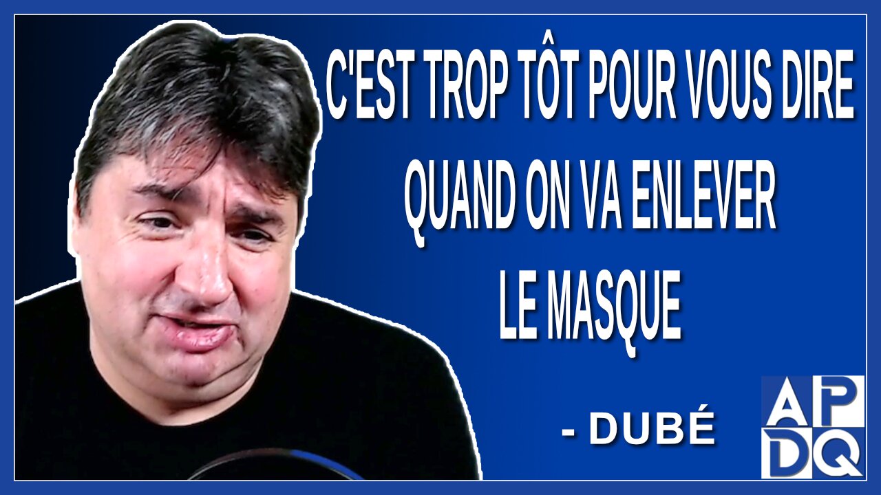 C'est trop tôt pour vous dire quand on va enlever le masque. Dit Dubé