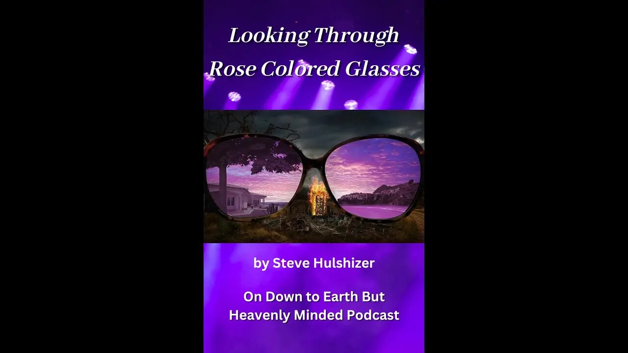 Looking Through Rose Colored Glasses By Steve Hulshizer On Down to Earth But Heavenly Minded Podcast