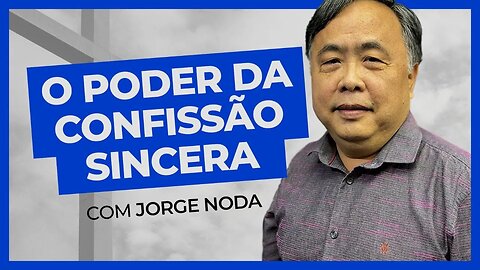 O PODER DA CONFISSÃO SINCERA | Jorge Noda