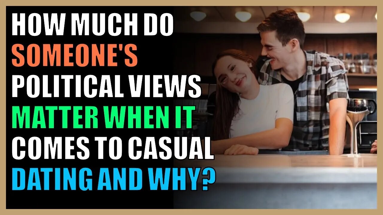 How much do someone's political views matter when it comes to casual dating and why?