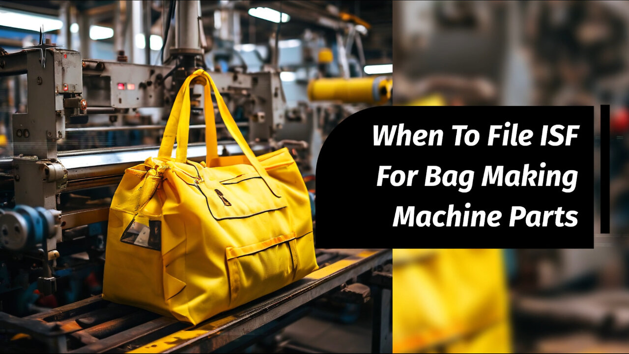 Maximizing Efficiency: Filing ISF for Bag Making Machine Parts