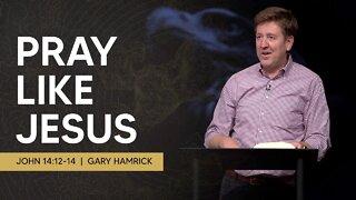 Pray like Jesus | John 14:12-14 | Gary Hamrick