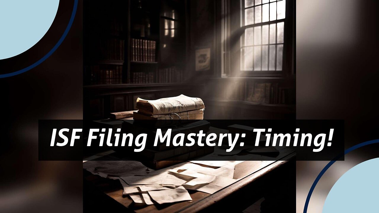 Mastering ISF Filing: Timing is Key for Efficient Customs Brokerage!