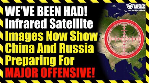 WE'VE BEEN HAD! Infrared Satellite Images Now Show China And Russia Preparing For MAJOR OFFENSIVE!