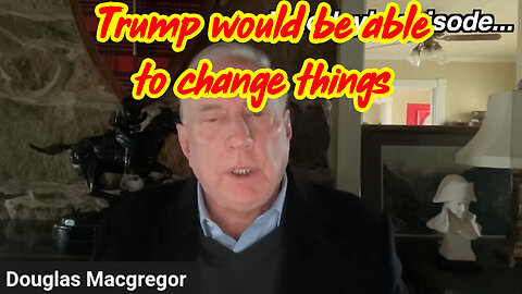 4/13/24 - Douglas Macgregor - Trump Would Be Able To Change Things..