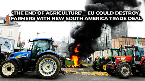 ‘The End of Agriculture' – EU Could Destroy Farmers With New South America Trade Deal