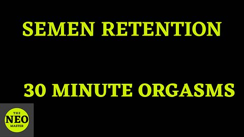 Semen Retention and 30 minute orgasms