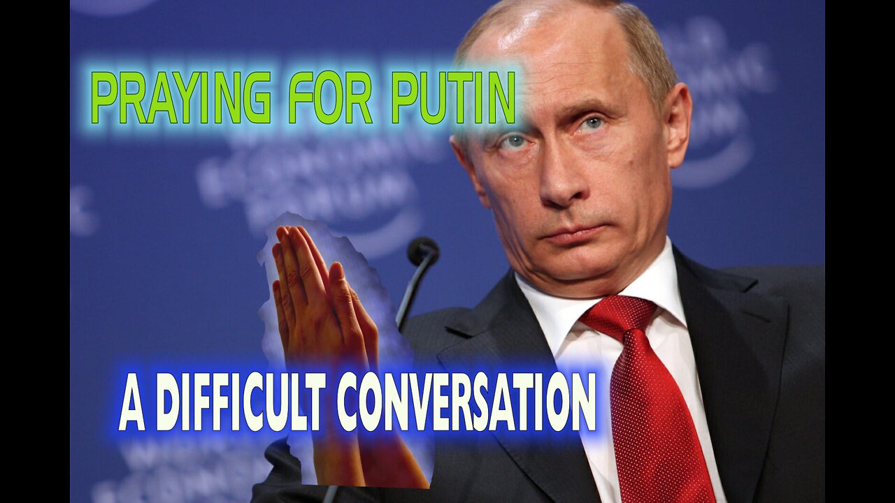 PRAYING FOR PUTIN…A DIFFICULT CONVERSATION…BIO LABS