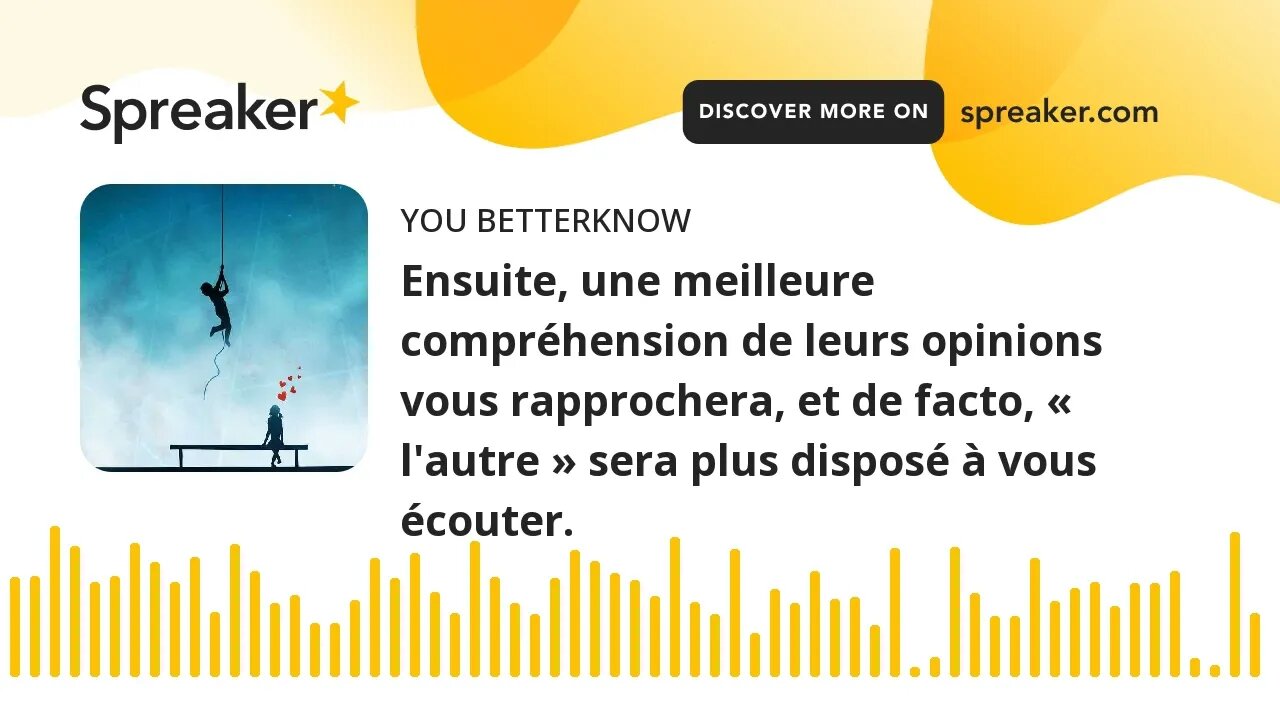 Ensuite, une meilleure compréhension de leurs opinions vous rapprochera, et de facto, « l'autre » se
