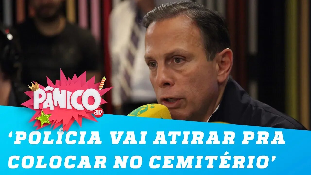 João Doria: 'A polícia vai atirar para colocar no cemitério'