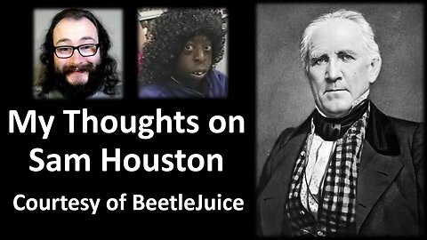 My Thoughts on Sam Houston (Courtesy of BeetleJuice)