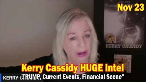 Kerry Cassidy HUGE Intel Nov 23: "TRUMP, Current Events, Financial Scene"
