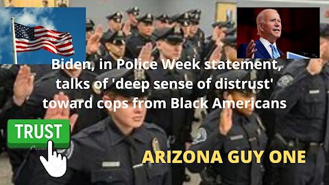 Biden, Police Week , talks of 'deep sense of distrust' cops from Black Americans... REALLY!!!!