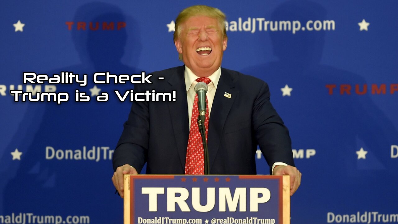 Reality Check - Trump is a Victim