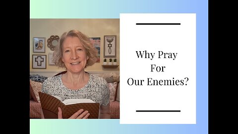 Why Pray For Our Enemies?