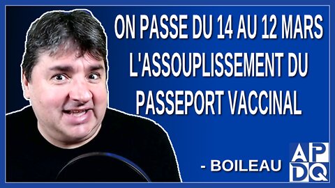 On passe du 14 au 12 mars l'assouplissement du passeport vaccinal. Dit Boileau