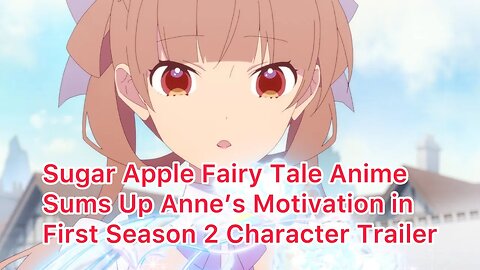 Sugar Apple Fairy Tale Anime Sums Up Anne’s Motivation in First Season 2 Character Traile