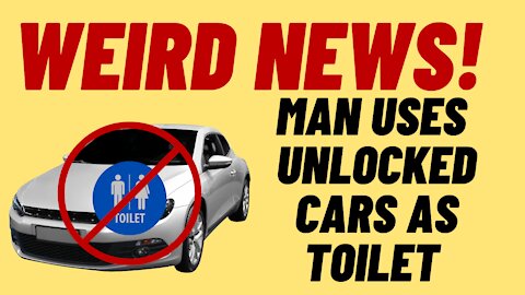 WEIRD NEWS - MAN USES UNLOCKED CARS AS TOILET