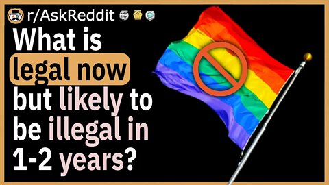What is legal now, but likely to be illegal in 1-2 years?