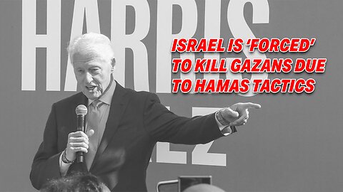 BILL CLINTON FACES BACKLASH FOR EXPLAINING ISRAEL IS 'FORCED' TO KILL GAZANS DUE TO HAMAS TACTICS