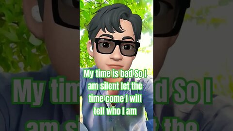 My time is bad So I am silent let the time come I will tell who I am.