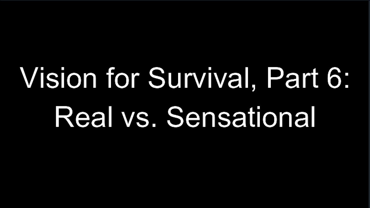 Vision for Survival, Part 6: Real vs. Sensational