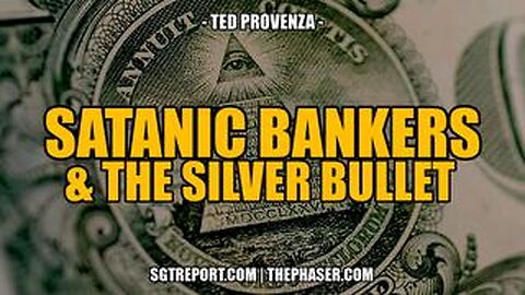 SGT REPORT - SATANIC BANKERS & THE SILVER BULLET -- Ted Provenza