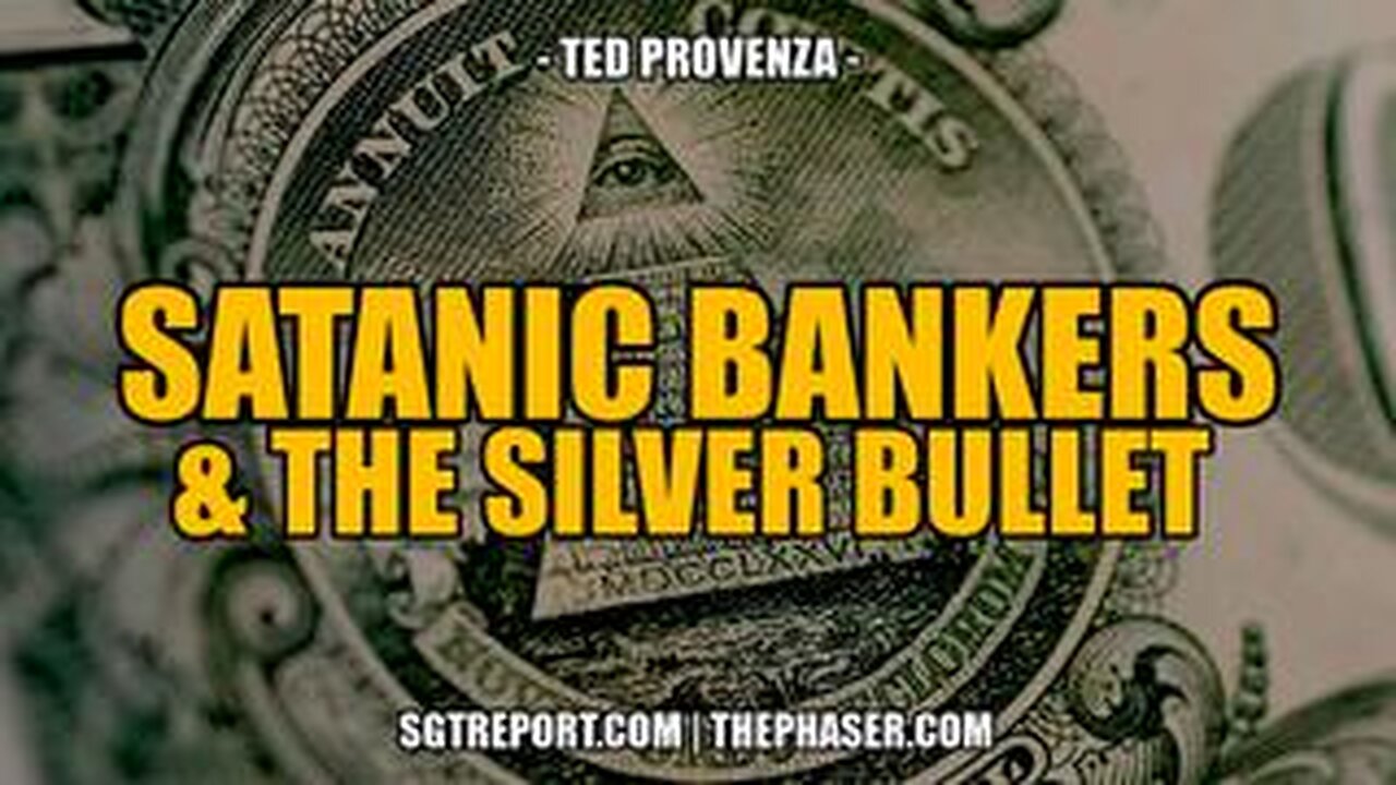 SGT REPORT - SATANIC BANKERS & THE SILVER BULLET -- Ted Provenza