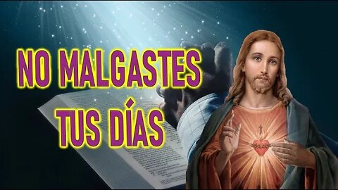 NO MALGASTES TUS DÍAS - MENAJE DE JESÚS A DANIEL DE MARÍA