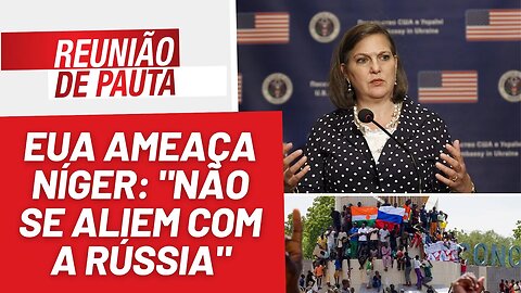 EUA ameaça Níger: "não se aliem com a Rússia" - Reunião de Pauta nº 1256 - 08/8/23