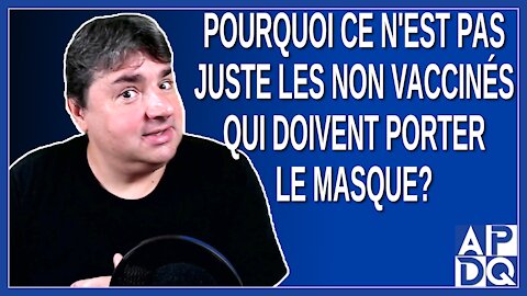Pourquoi ce n'est pas juste les non vaccinés qui doivent porter le masque