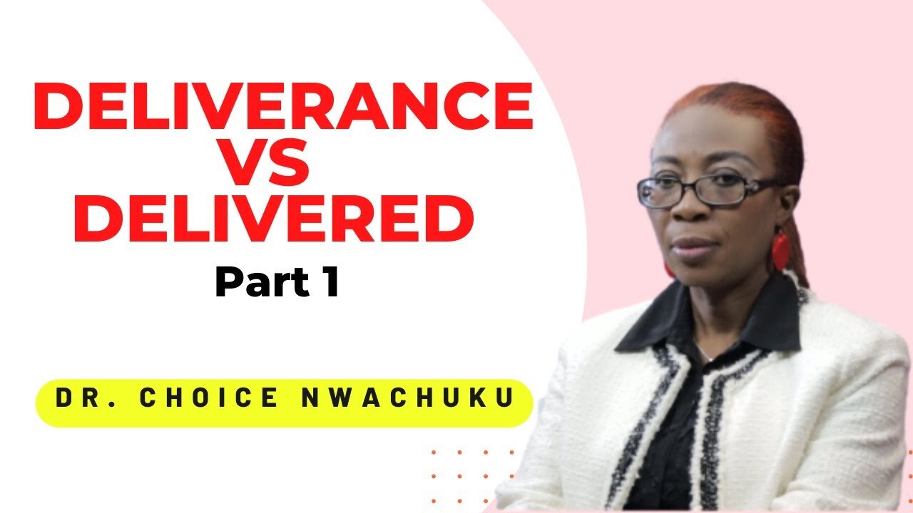 Deliverance Vs Delivered (Part 1) | Dr. Choice Nwachuku