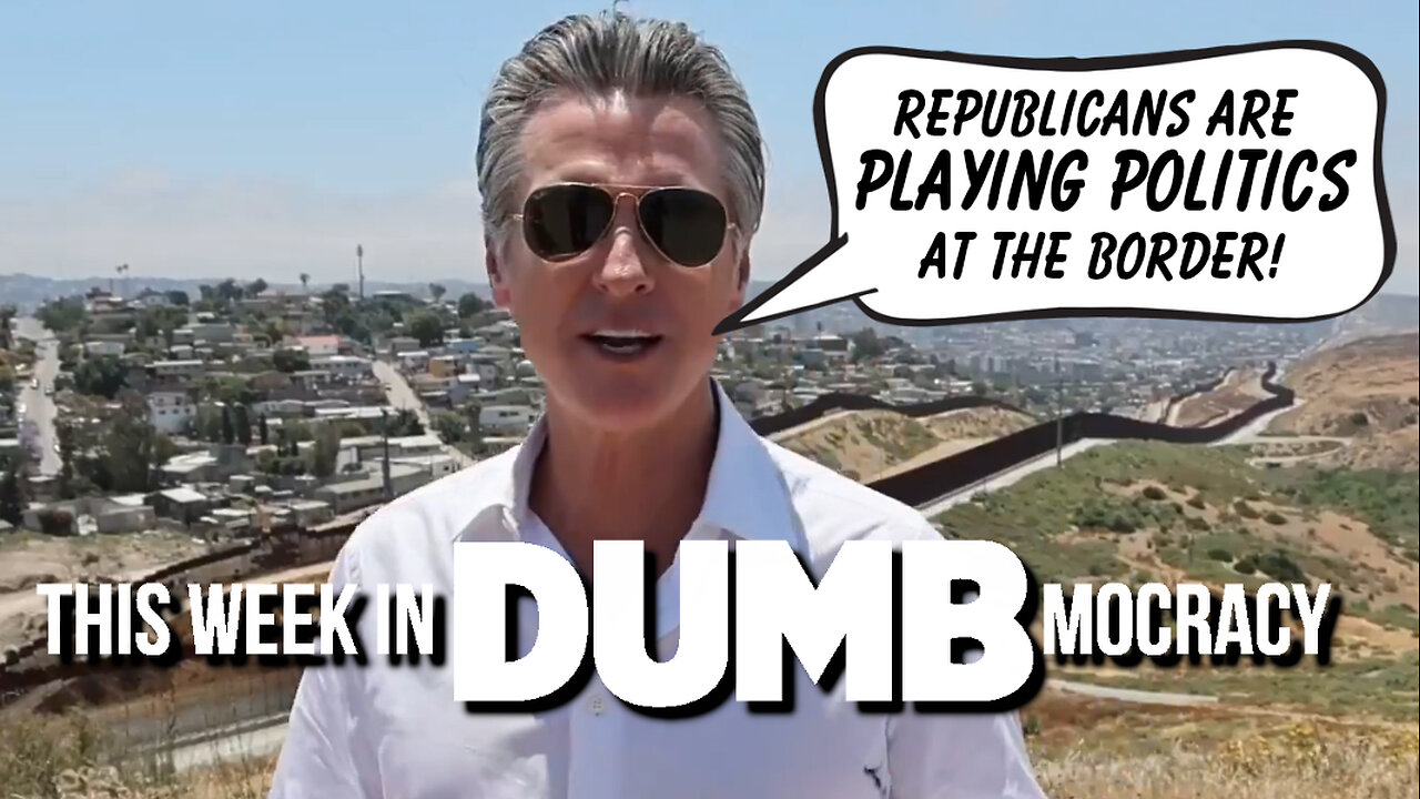 This Week in DUMBmocracy: GASLIGHTING! Newsom SHIFTS BLAME For Border Crisis In "Photo Op" Video