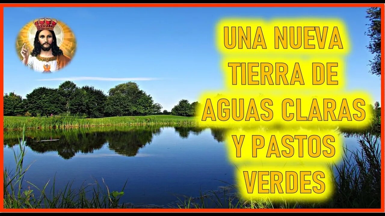 MENSAJE DE JESUCRISTO A JAVIER VIESCA - UNA NUEVA TIERRA DE AGUAS CLARAS Y PASTOS VERDES