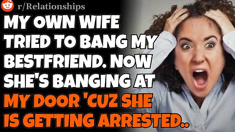 CHEATING WIFE tried to bang my bestfriend. Now she's banging at my door 'cuz she's getting arrested