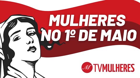 Mulheres no 1º de Maio, contra a opressão e a exploração - TV Mulheres nº 93 - 25/04/21