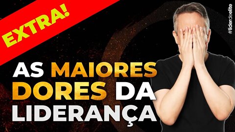 EXTRA! As maiores dores da liderança