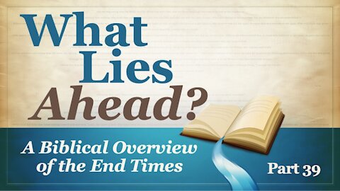 What Lies Ahead? Part 39 (The Tribulation Part 13)