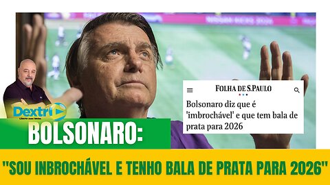 BOLSONARO: "SOU IMBROCHÁVEL E TENHO BALA DE PRATA PARA 2026"