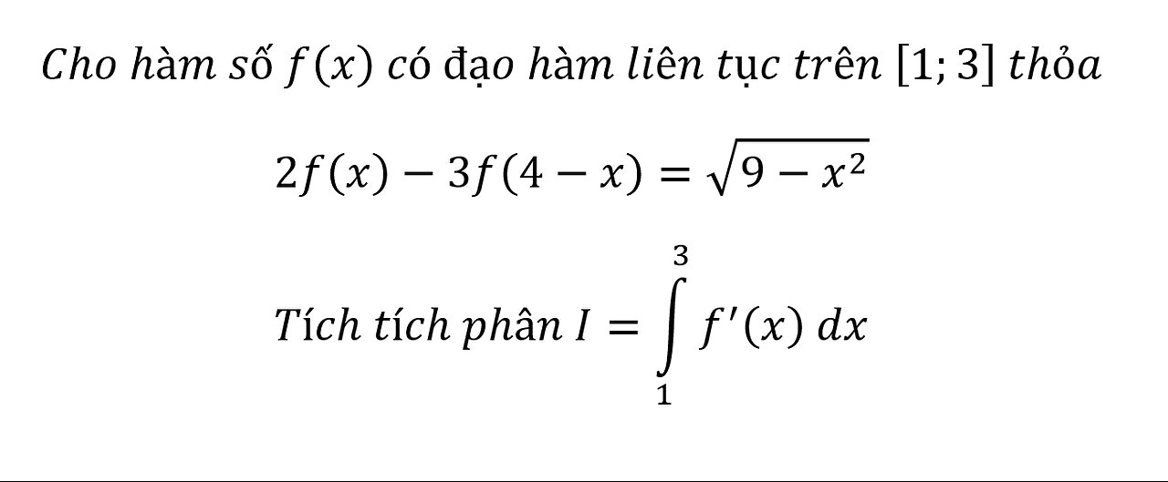 Cho hàm số f(x) có đạo hàm liên tục trên [1;3] thỏa 2f(x)-3f(4-x)=√(9-x^2 ) Tính tích phân I=∫_1^3