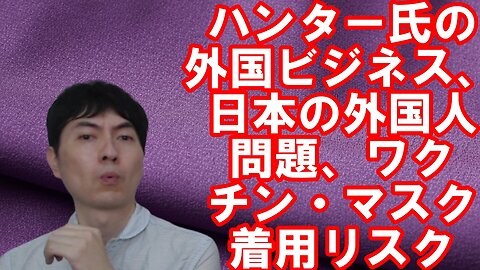 ハンター・バイデン氏の外国ビジネス、日本の外国人問題、あの病気ワクチンとマスク着用リスクetc (【アメリカ】焦りを見せる世界のお困りの勢力・中国と覚悟が必要な日本 その91)