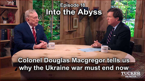 TUCKER CARLSON - INTO TO ABYSS - (Ep 18) - Colonel Douglas Macgregor Interview