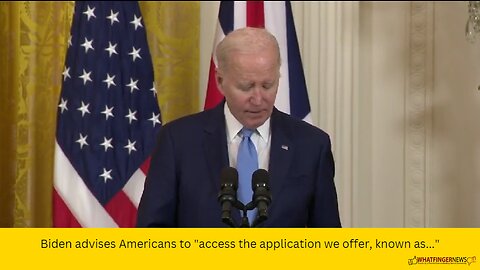 Biden advises Americans to "access the application we offer, known as..."