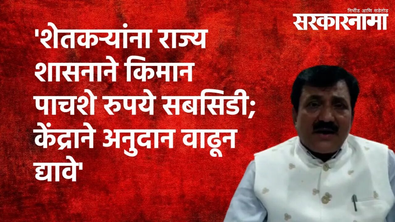 'शेतकऱ्यांना राज्य शासनाने किमान पाचशे रुपये सबसिडी; केंद्राने अनुदान वाढून द्यावे'| Sarakarnama