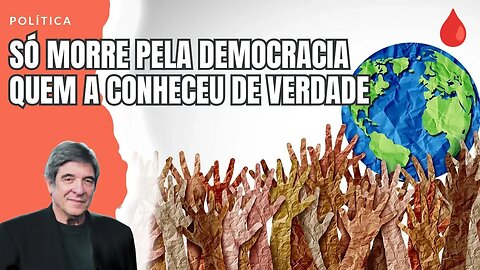SÓ MORRE PELA DEMOCRACIA QUEM A CONHECEU DE VERDADE