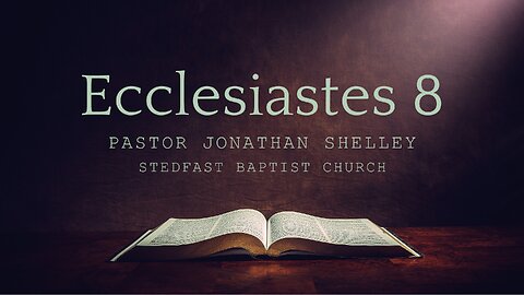 Ecclesiastes 8 - Pastor Jonathan Shelley | Stedfast Baptist Church