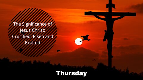 The Significance of Jesus Christ: Crucified, Risen and Exalted-Thursday