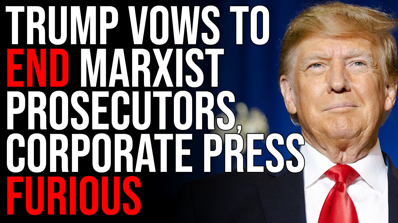 Trump Vows To END Marxist Prosecutors, Corporate Press FURIOUS Over Trump 2024 Agenda