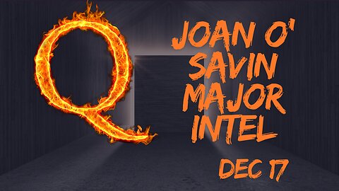 Joan O' Savin Major Intel – The Public Release Of The Q Operation!!! Dec 17.