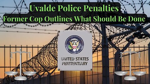 Uvalde Police Penalties | Former Officer Speaks On What Can & Should Be Done | Civil & Criminal